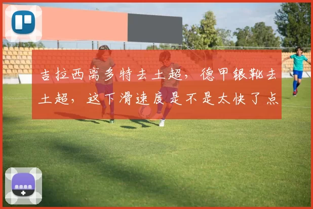 吉拉西离多特去土超，德甲银靴去土超，这下滑速度是不是太快了点